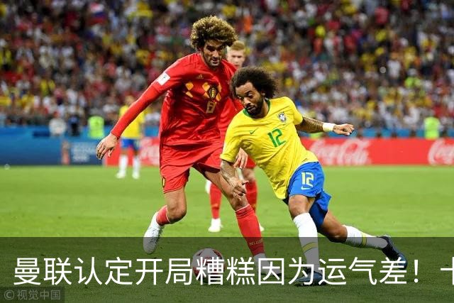 曼联认定开局糟糕因为运气差！卡里克不接受裁判道歉，希望未来获利好判罚